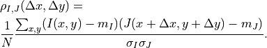 &\rho_{I,J}(\Delta x, \Delta y) = \\
&\frac{1}{N}\frac{\sum_{x,y}(I(x,y)-m_I)(J(x+\Delta x,y+\Delta y)-m_J)}{\sigma_I
\sigma_J}.