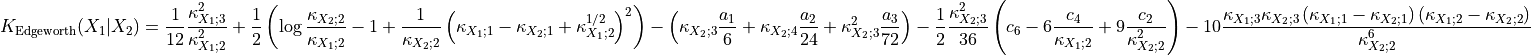 K_{\text{Edgeworth}}(X_1 | X_2) = \frac{1}{12} \frac{\kappa_{X_1; 3}^2}{\kappa_{X_1; 2}^2}
+ \frac{1}{2} \left( \log \frac{\kappa_{X_2; 2}}{\kappa_{X_1; 2}}
-1+\frac{1}{\kappa_{X_2; 2}}
\left( \kappa_{X_1; 1} - \kappa_{X_2; 1} + \kappa_{X_1; 2}^{1/2} \right)^2
\right)
- \left( \kappa_{X_2; 3} \frac{a_1}{6} + \kappa_{X_2; 4} \frac{a_2}{24}
+ \kappa_{X_2; 3}^2 \frac{a_3}{72} \right)
- \frac{1}{2} \frac{ \kappa_{X_2; 3}^2}{36}
\left(
c_6 - 6 \frac{c_4}{\kappa_{X_1; 2}} + 9 \frac{c_2}{\kappa_{X_2; 2}^2}
\right)
- 10 \frac{\kappa_{X_1; 3} \kappa_{X_2; 3}
\left( \kappa_{X_1; 1} - \kappa_{X_2; 1} \right)
\left( \kappa_{X_1; 2} - \kappa_{X_2; 2} \right)}{\kappa_{X_2; 2}^6} \qquad